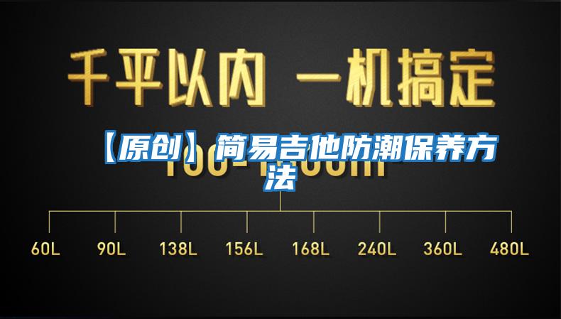 【原創(chuàng  )】簡(jiǎn)易吉他防潮保養方法