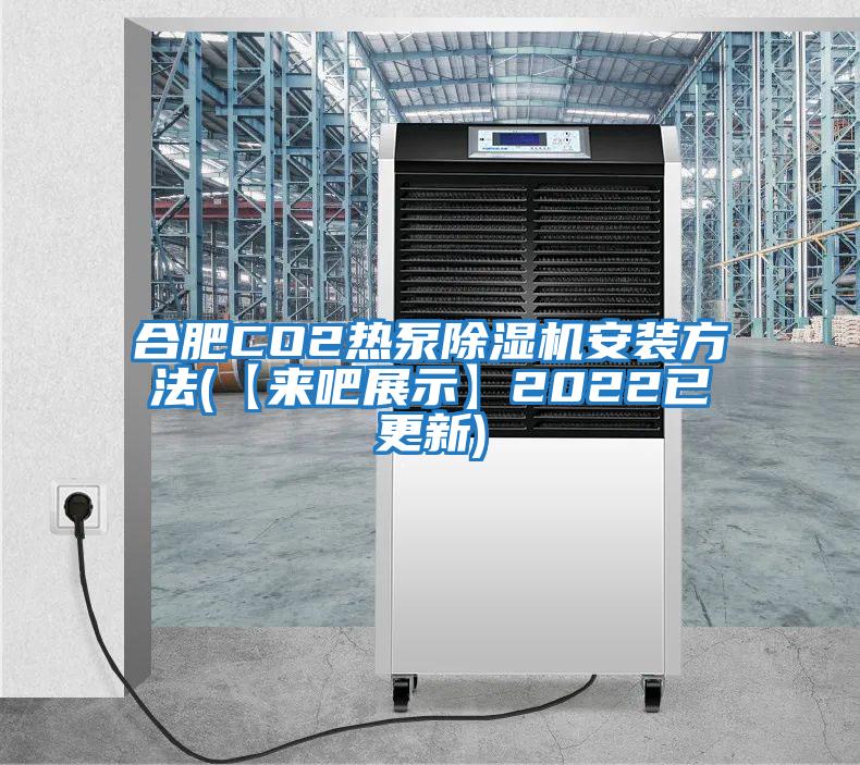 合肥CO2熱泵除濕機安裝方法(【來(lái)吧展示】2022已更新)
