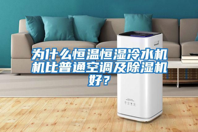 為什么恒溫恒濕冷水機機比普通空調及除濕機好？