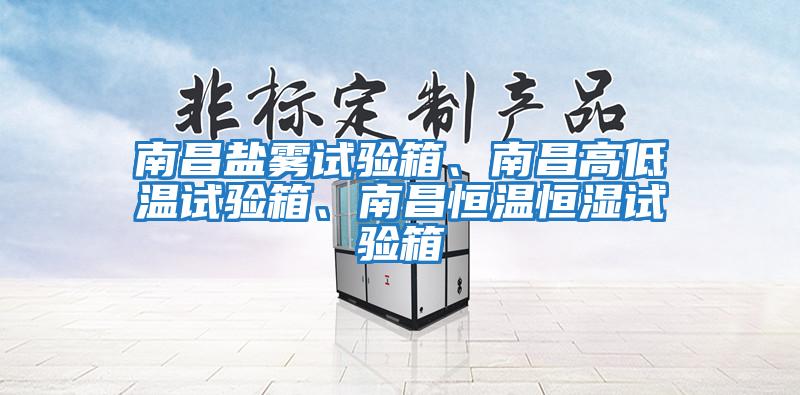 南昌鹽霧試驗箱、南昌高低溫試驗箱、南昌恒溫恒濕試驗箱