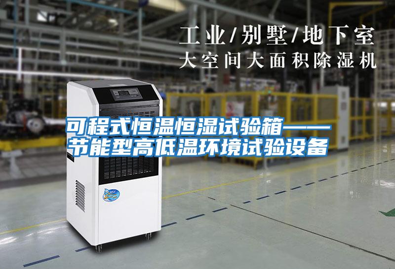 可程式恒溫恒濕試驗箱——節能型高低溫環(huán)境試驗設備