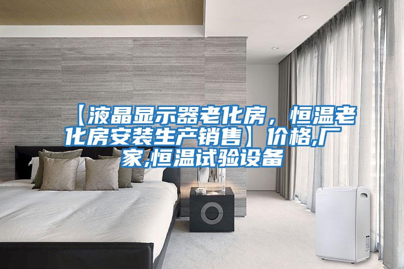【液晶顯示器老化房，恒溫老化房安裝生產(chǎn)銷(xiāo)售】?jì)r(jià)格,廠(chǎng)家,恒溫試驗設備