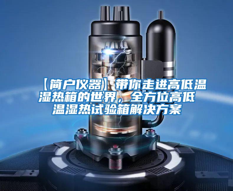 【簡(jiǎn)戶(hù)儀器】帶你走進(jìn)高低溫濕熱箱的世界，全方位高低溫濕熱試驗箱解決方案