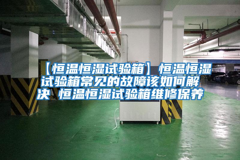 【恒溫恒濕試驗箱】恒溫恒濕試驗箱常見(jiàn)的故障該如何解決 恒溫恒濕試驗箱維修保養