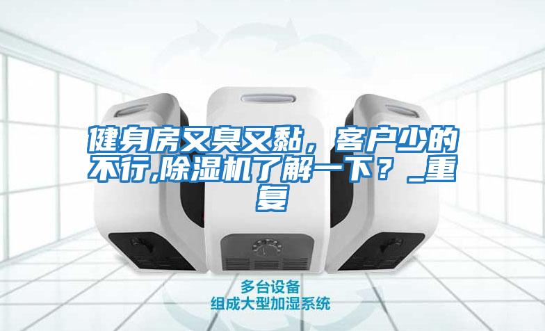 健身房又臭又黏，客戶(hù)少的不行,除濕機了解一下？_重復
