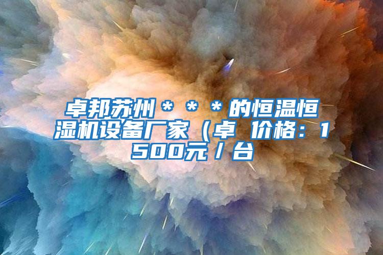 卓邦蘇州＊＊＊的恒溫恒濕機設備廠(chǎng)家（卓 價(jià)格：1500元／臺