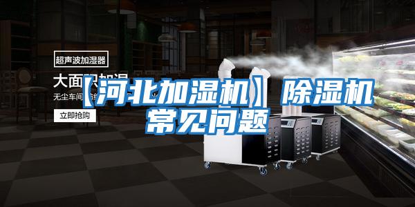 【河北加濕機】除濕機常見(jiàn)問(wèn)題