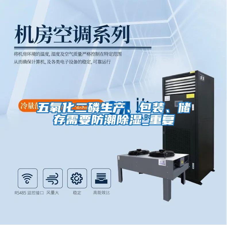 五氧化二磷生產(chǎn)、包裝、儲存需要防潮除濕_重復