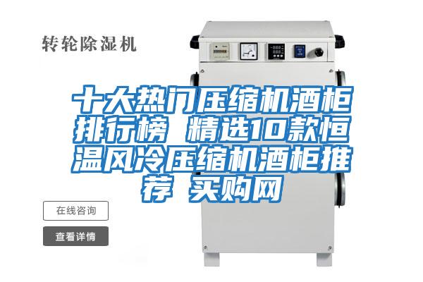 十大熱門(mén)壓縮機酒柜排行榜 精選10款恒溫風(fēng)冷壓縮機酒柜推薦→買(mǎi)購網(wǎng)