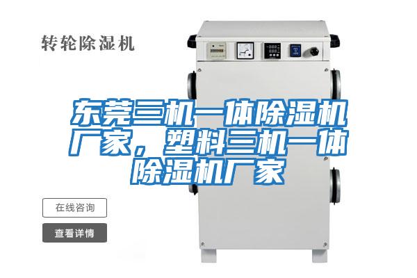 東莞三機一體除濕機廠(chǎng)家，塑料三機一體除濕機廠(chǎng)家
