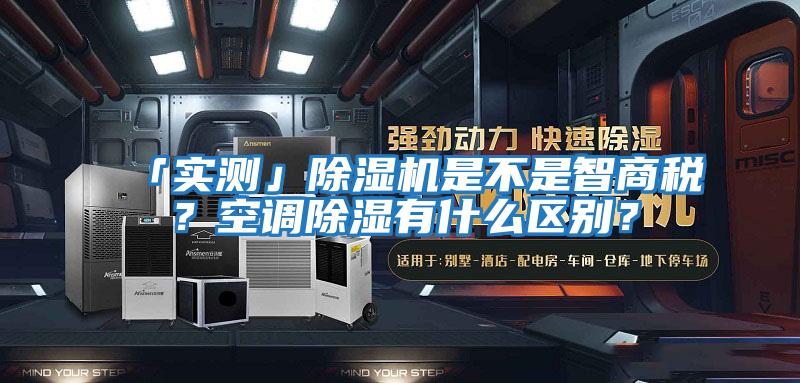 「實(shí)測」除濕機是不是智商稅？空調除濕有什么區別？