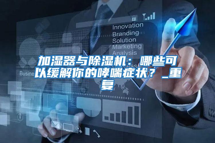 加濕器與除濕機：哪些可以緩解你的哮喘癥狀？_重復