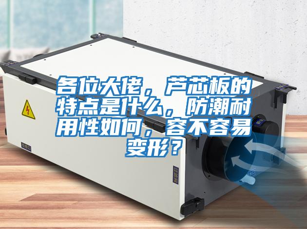 各位大佬，蘆芯板的特點(diǎn)是什么，防潮耐用性如何，容不容易變形？