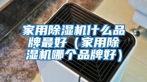家用除濕機什么品牌最好（家用除濕機哪個(gè)品牌好）