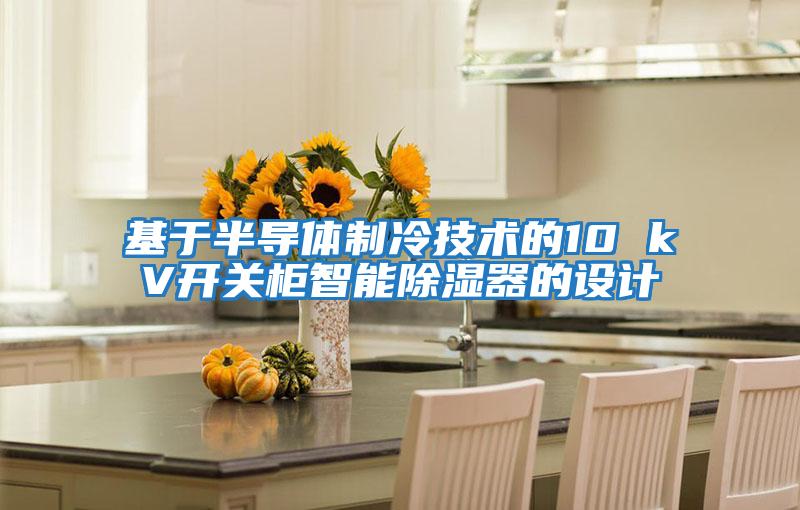 基于半導體制冷技術(shù)的10 kV開(kāi)關(guān)柜智能除濕器的設計