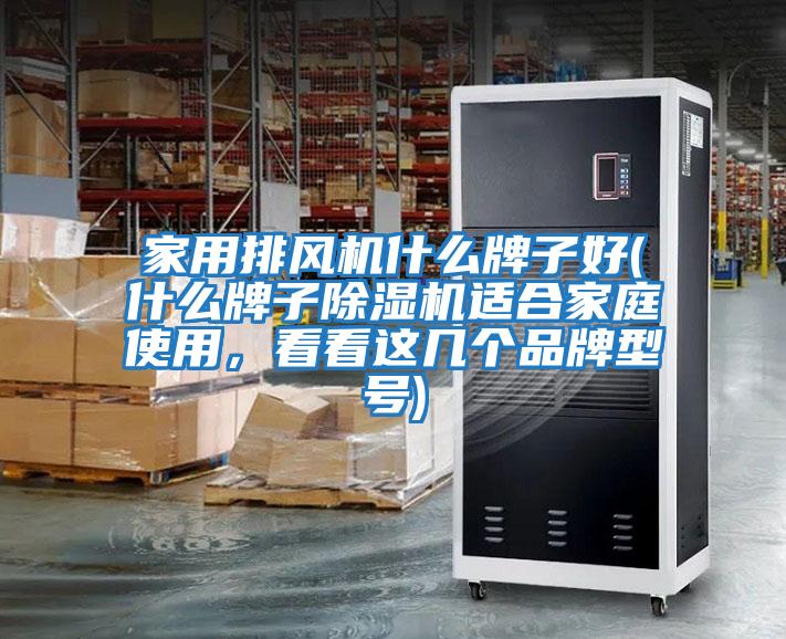 家用排風(fēng)機什么牌子好(什么牌子除濕機適合家庭使用，看看這幾個(gè)品牌型號)