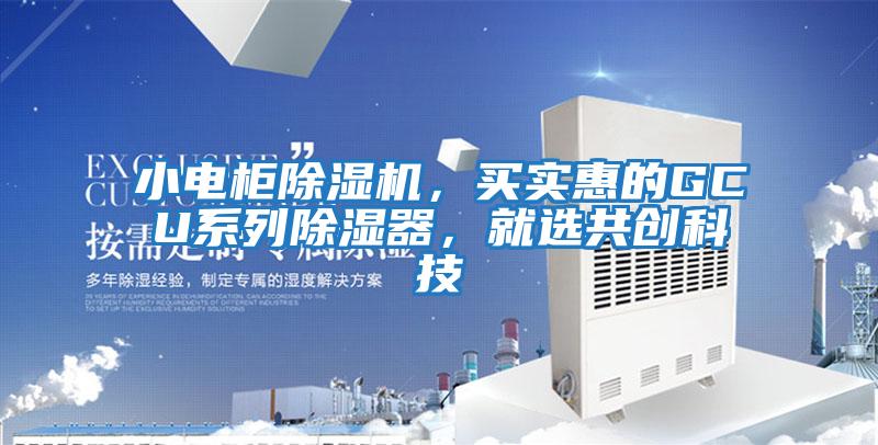小電柜除濕機，買(mǎi)實(shí)惠的GCU系列除濕器，就選共創(chuàng  )科技