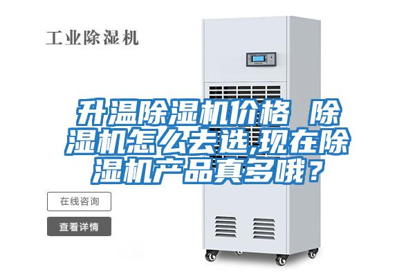 升溫除濕機價(jià)格 除濕機怎么去選,現在除濕機產(chǎn)品真多哦？