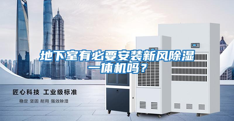 地下室有必要安裝新風(fēng)除濕一體機嗎？