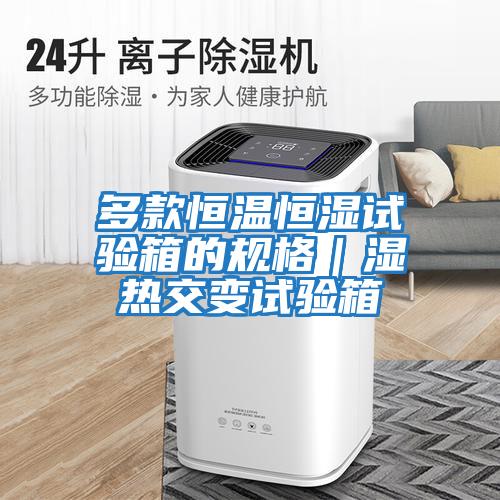 多款恒溫恒濕試驗箱的規格｜濕熱交變試驗箱