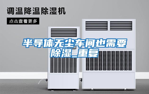 半導體無(wú)塵車(chē)間也需要除濕_重復