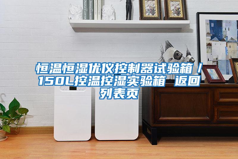 恒溫恒濕優(yōu)儀控制器試驗箱／150L控溫控濕實(shí)驗箱 返回列表頁(yè)