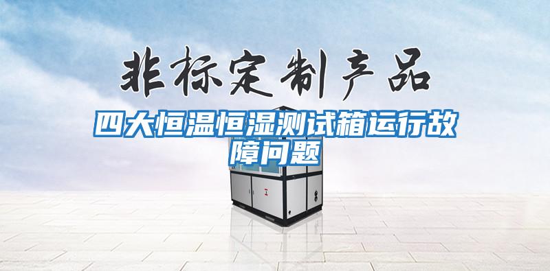 四大恒溫恒濕測試箱運行故障問(wèn)題