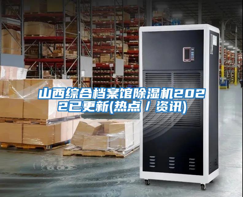 山西綜合檔案館除濕機2022已更新(熱點(diǎn)／資訊)