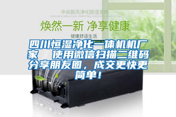 四川恒濕凈化一體機機廠(chǎng)家  使用微信掃描二維碼分享朋友圈，成交更快更簡(jiǎn)單！