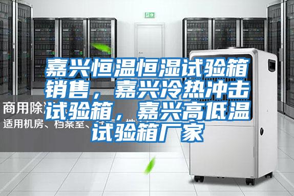 嘉興恒溫恒濕試驗箱銷(xiāo)售，嘉興冷熱沖擊試驗箱，嘉興高低溫試驗箱廠(chǎng)家