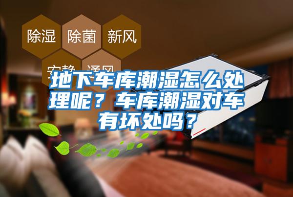 地下車(chē)庫潮濕怎么處理呢？車(chē)庫潮濕對車(chē)有壞處嗎？