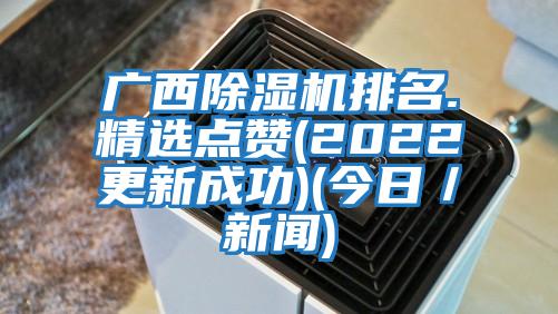 廣西除濕機排名.精選點(diǎn)贊(2022更新成功)(今日/新聞)