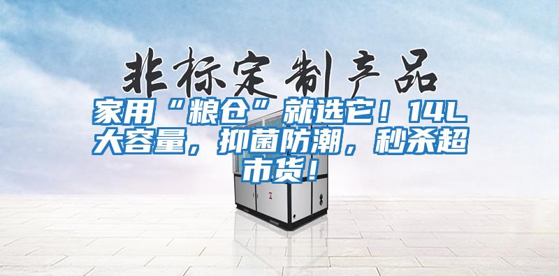 家用“糧倉”就選它！14L大容量，抑菌防潮，秒殺超市貨！
