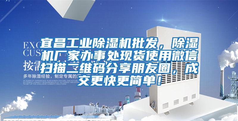 宜昌工業(yè)除濕機批發(fā)，除濕機廠(chǎng)家辦事處現貨使用微信掃描二維碼分享朋友圈，成交更快更簡(jiǎn)單！