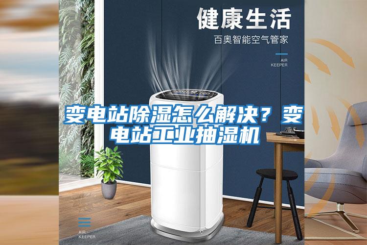變電站除濕怎么解決？變電站工業(yè)抽濕機