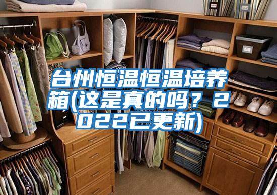 臺州恒溫恒溫培養箱(這是真的嗎？2022已更新)