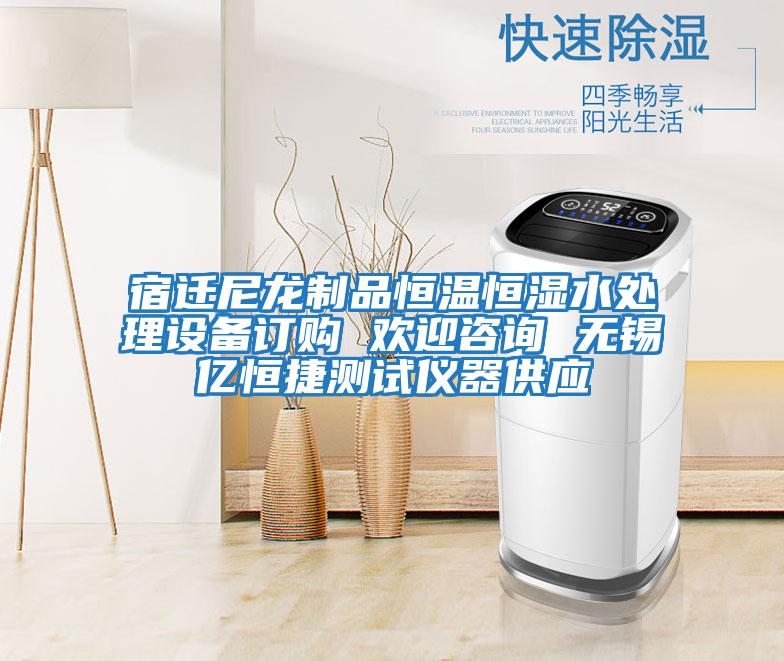 宿遷尼龍制品恒溫恒濕水處理設備訂購 歡迎咨詢(xún) 無(wú)錫億恒捷測試儀器供應