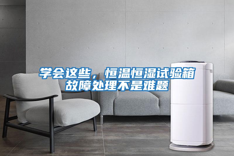學(xué)會(huì )這些，恒溫恒濕試驗箱故障處理不是難題