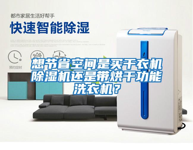 想節省空間是買(mǎi)干衣機除濕機還是帶烘干功能洗衣機？
