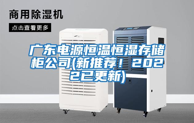 廣東電源恒溫恒濕存儲柜公司(新推薦！2022已更新)