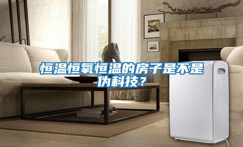 恒溫恒氧恒溫的房子是不是偽科技？