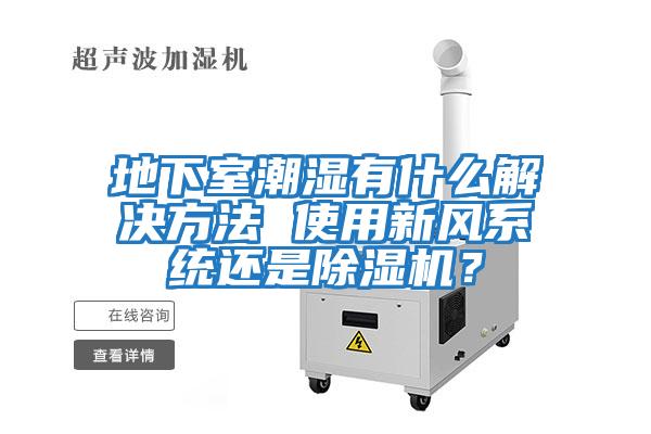 地下室潮濕有什么解決方法 使用新風(fēng)系統還是除濕機？