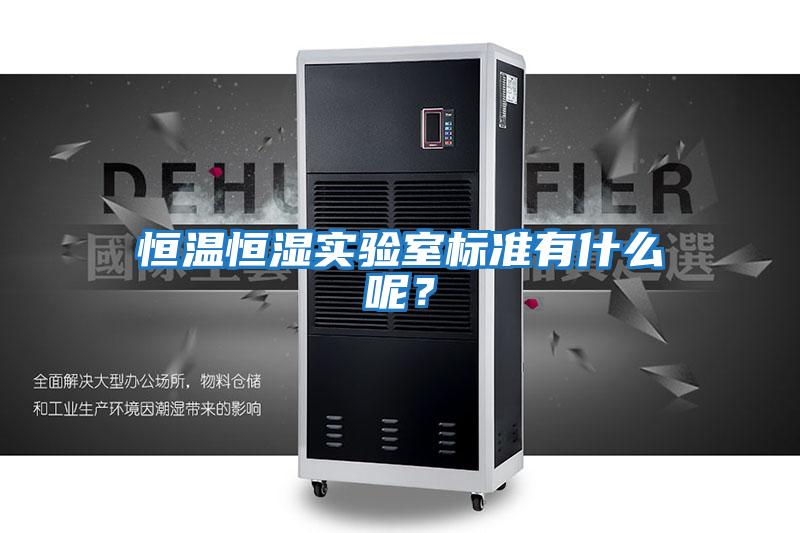 恒溫恒濕實(shí)驗室標準有什么呢？