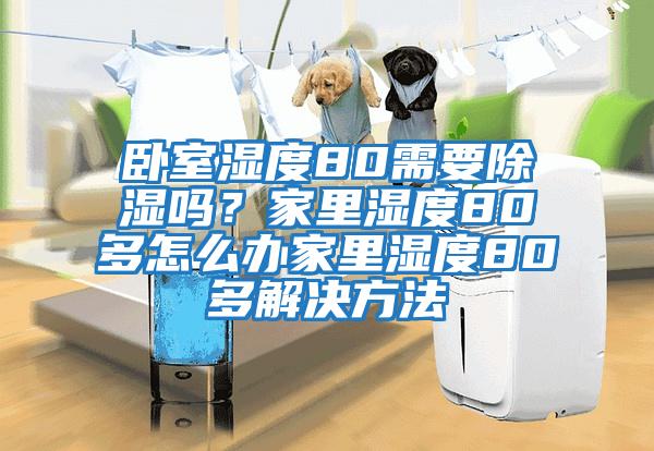 臥室濕度80需要除濕嗎？家里濕度80多怎么辦家里濕度80多解決方法