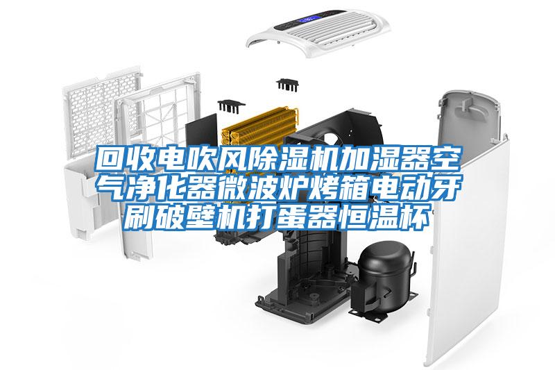 回收電吹風(fēng)除濕機加濕器空氣凈化器微波爐烤箱電動(dòng)牙刷破壁機打蛋器恒溫杯
