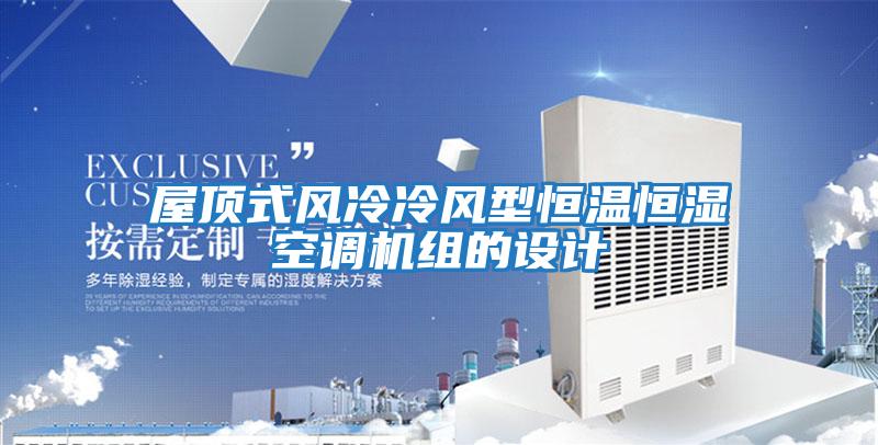 屋頂式風(fēng)冷冷風(fēng)型恒溫恒濕空調機組的設計