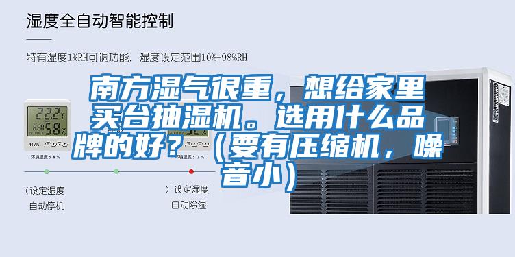 南方濕氣很重，想給家里買(mǎi)臺抽濕機。選用什么品牌的好？（要有壓縮機，噪音?。?/></p>
						    <p style=