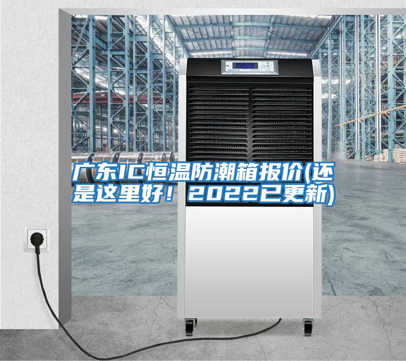 廣東IC恒溫防潮箱報價(jià)(還是這里好！2022已更新)