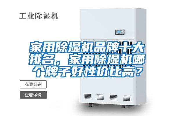 家用除濕機品牌十大排名，家用除濕機哪個(gè)牌子好性?xún)r(jià)比高？