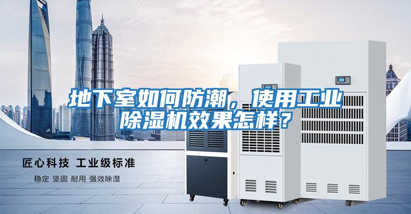 地下室如何防潮，使用工業(yè)除濕機效果怎樣？